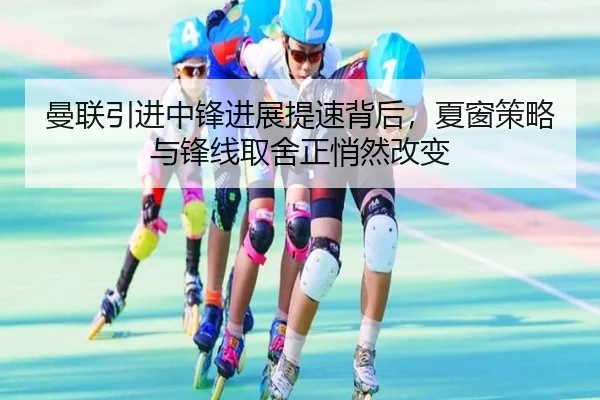 曼联引进中锋进展提速背后，夏窗策略与锋线取舍正悄然改变